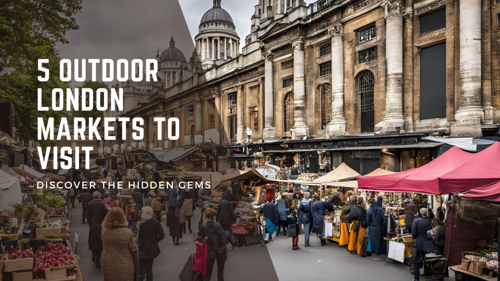 5 Outdoor London Markets to Visit: Discover the Hidden Gems